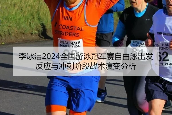 李冰洁2024全国游泳冠军赛自由泳出发反应与冲刺阶段战术演变分析